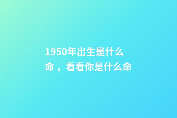 1950年出生是什么命，看看你是什么命